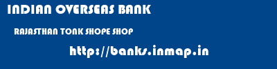 INDIAN OVERSEAS BANK  RAJASTHAN TONK SHOPE SHOP  banks information 